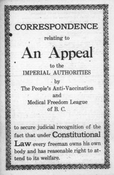 Title page of a pamphlet, published in 1920, entitled Correspondence relating to An Appeal to the Imperial Authorities by The People’s Anti-Vaccination and Medical Freedom League of B.C. to secure judicial recognition of the fact that under Constitutional Law every freeman owns his own body and has reasonable right to attend to its welfare.